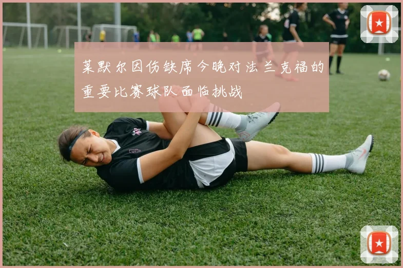 莱默尔因伤缺席今晚对法兰克福的重要比赛球队面临挑战