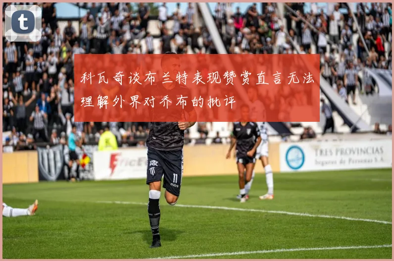 科瓦奇谈布兰特表现赞赏直言无法理解外界对乔布的批评