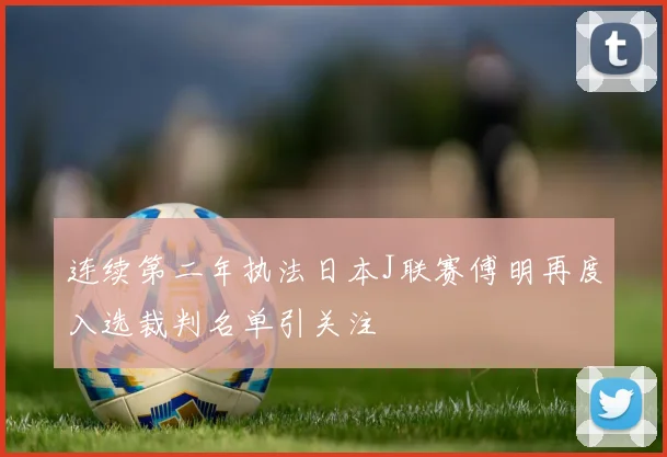 连续第二年执法日本J联赛傅明再度入选裁判名单引关注