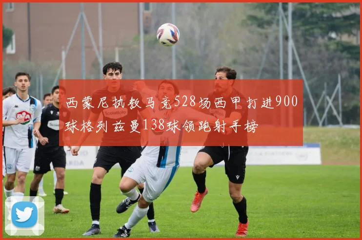 西蒙尼执教马竞528场西甲打进900球格列兹曼138球领跑射手榜