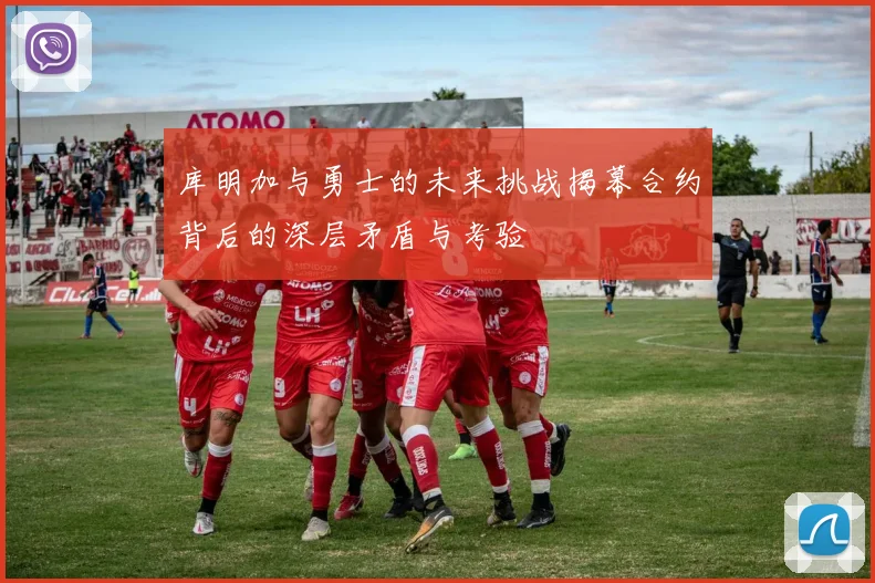 库明加与勇士的未来挑战揭幕合约背后的深层矛盾与考验