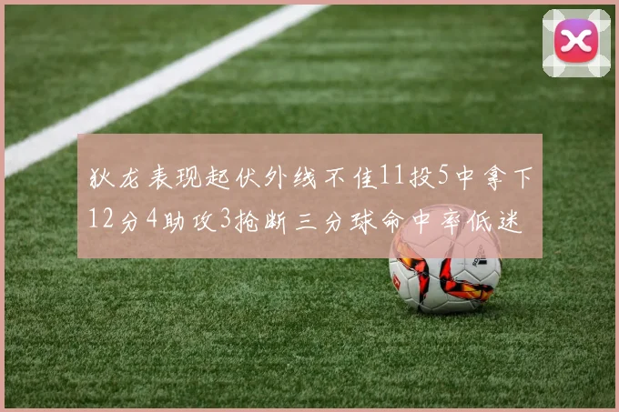狄龙表现起伏外线不佳11投5中拿下12分4助攻3抢断三分球命中率低迷