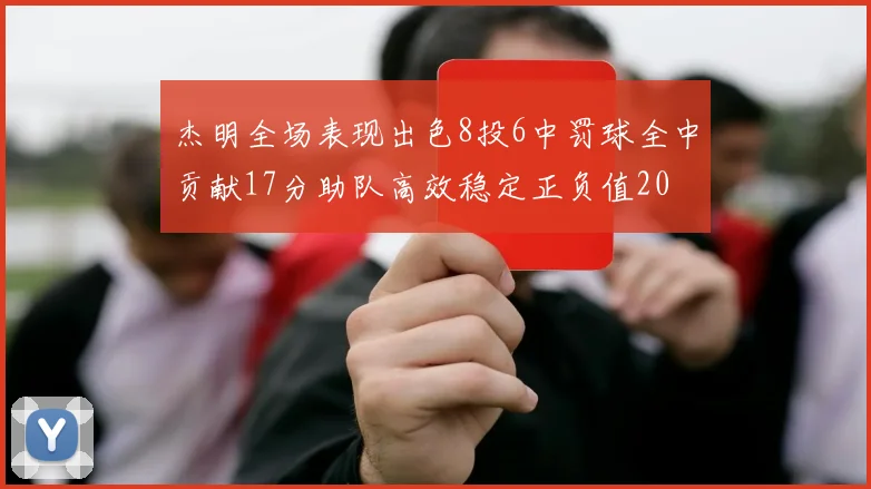 杰明全场表现出色8投6中罚球全中贡献17分助队高效稳定正负值20