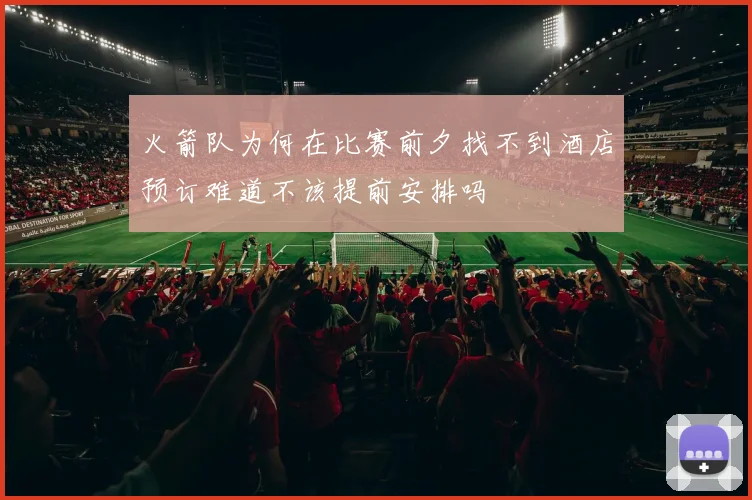 火箭队为何在比赛前夕找不到酒店预订难道不该提前安排吗