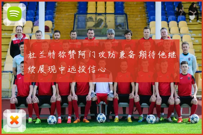 杜兰特称赞阿门攻防兼备期待他继续展现中远投信心