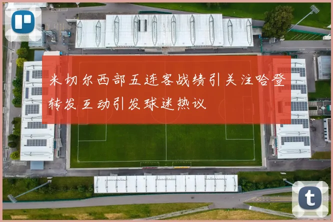 米切尔西部五连客战绩引关注哈登转发互动引发球迷热议