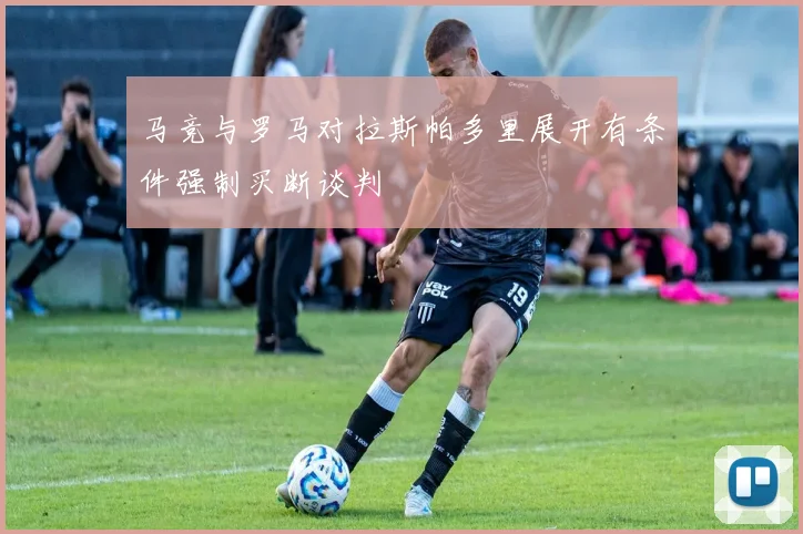 马竞与罗马对拉斯帕多里展开有条件强制买断谈判
