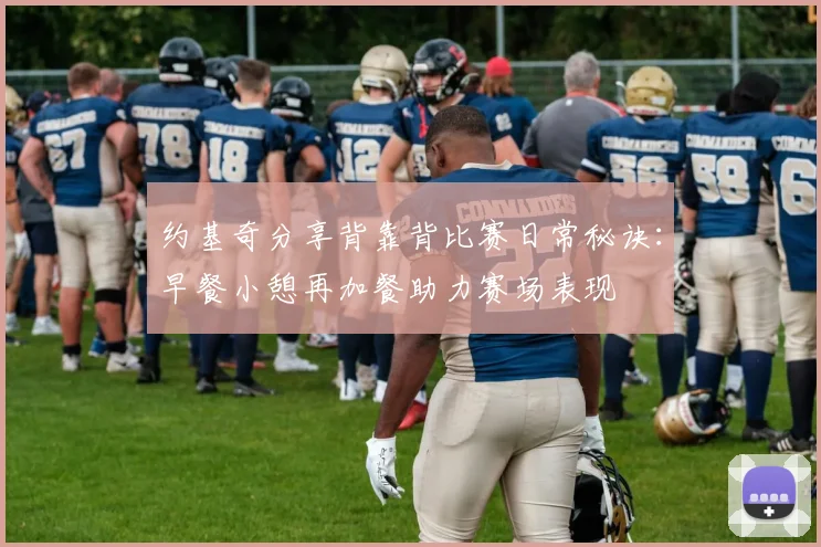 约基奇分享背靠背比赛日常秘诀：早餐小憩再加餐助力赛场表现