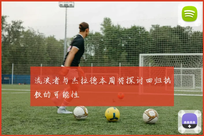 流浪者与杰拉德本周将探讨回归执教的可能性